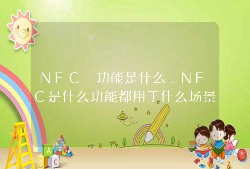 NFC 功能是什么_NFC是什么功能都用于什么场景举例说明